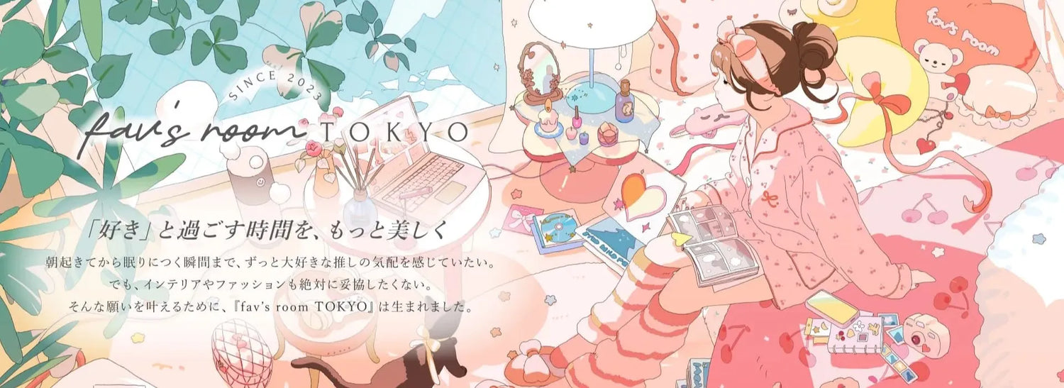キャラクター生活雑貨ブランドfav's room TOKYOのキービジュアル。「好き」と過ごす時間を、もっと美しく。朝起きてから眠りにつく瞬間まで、ずっと大好きな推しの気配を感じていたい。でも、インテリアやファッションも絶対に妥協したくない。そんな願いをかなえるために、『fav's room TOKYO』は生まれました。